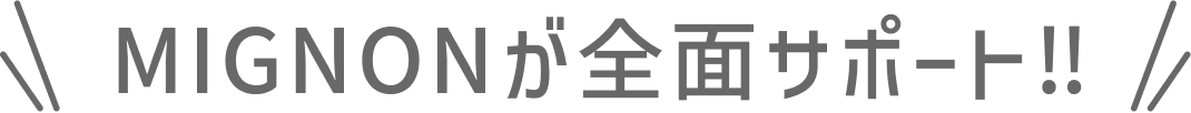 MIGNONが全力サポート!!